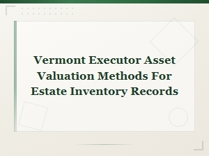 Vermont Executor Asset Valuation Methods for Estate Inventory Records