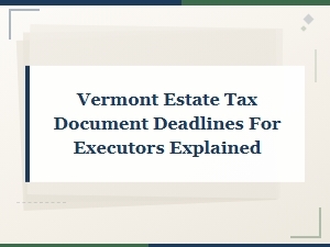 Vermont Estate Tax Deadlines for Executors
