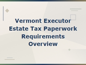 Vermont Estate Tax Paperwork Guide for Executors