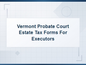 Vermont Estate Tax Forms for Executors