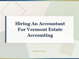 Hiring an Accountant for Vermont Estate Accounting