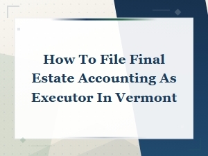 How to File Final Estate Accounting in Vermont