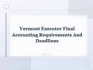 Vermont Executor Final Accounting Requirements and Deadlines.