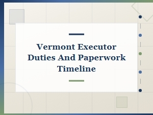 Vermont Executor Duties and Probate Filing Timeline