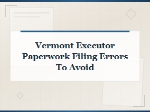 Common Vermont Probate Filing Errors to Avoid