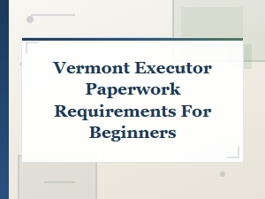 Vermont Executor Paperwork: a Beginner's Guide